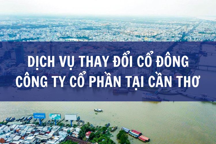 Dịch Vụ Thay Đổi Cổ Đông Công Ty Cổ Phần tại Cần Thơ