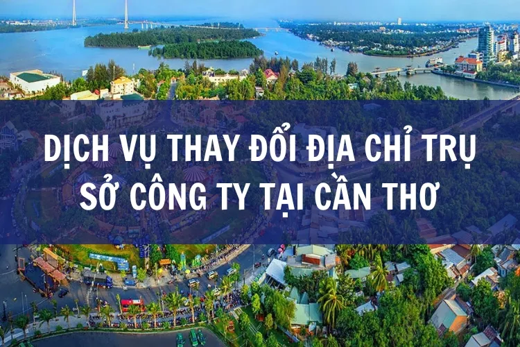 Dịch vụ thay đổi địa chỉ trụ sở công ty tại Cần Thơ